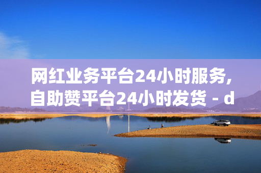 网红业务平台24小时服务,自助赞平台24小时发货 - dou自助平台 - dy点赞秒到账便宜